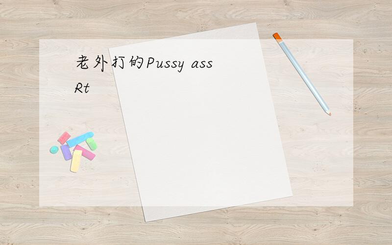 老外打的Pussy ass Rt