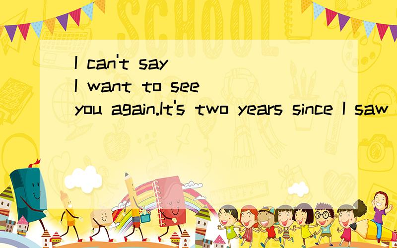 I can't say___I want to see you again.It's two years since I saw you last.是用How much还是How often?为什么能用和为什么不能用说明理由