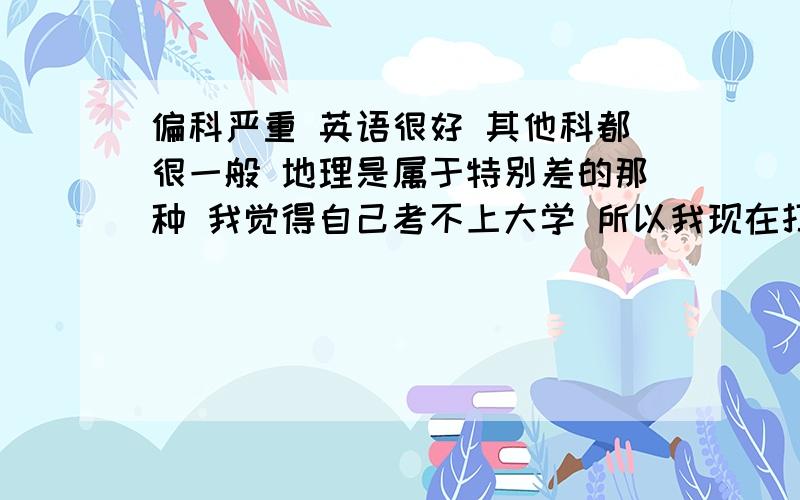 偏科严重 英语很好 其他科都很一般 地理是属于特别差的那种 我觉得自己考不上大学 所以我现在打算不读了 但又不知道干什么 以后想从事英语方面的职业 英语可以自己学然后考级吗 或者