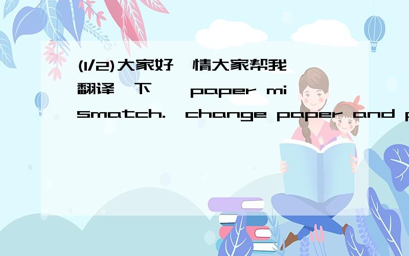 (1/2)大家好,情大家帮我翻译一下……paper mismatch.  change paper and press ok to contin