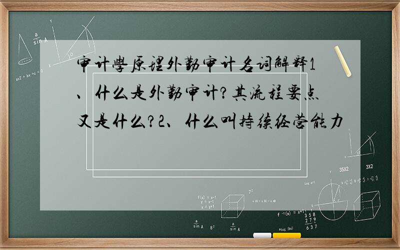 审计学原理外勤审计名词解释1、什么是外勤审计?其流程要点又是什么?2、什么叫持续经营能力