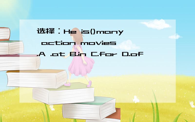 选择：He is()many action movies.A .at B.in C.for D.of