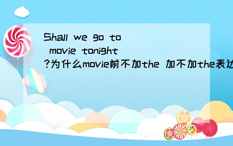 Shall we go to movie tonight?为什么movie前不加the 加不加the表达的意思分别是什么