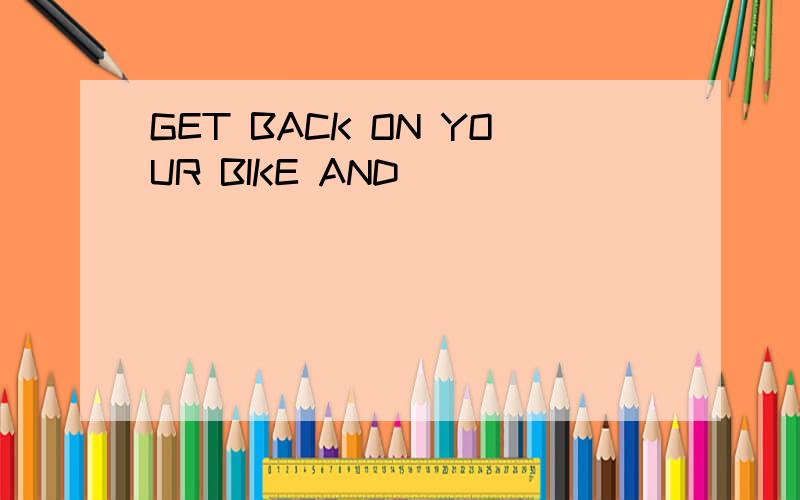 GET BACK ON YOUR BIKE AND