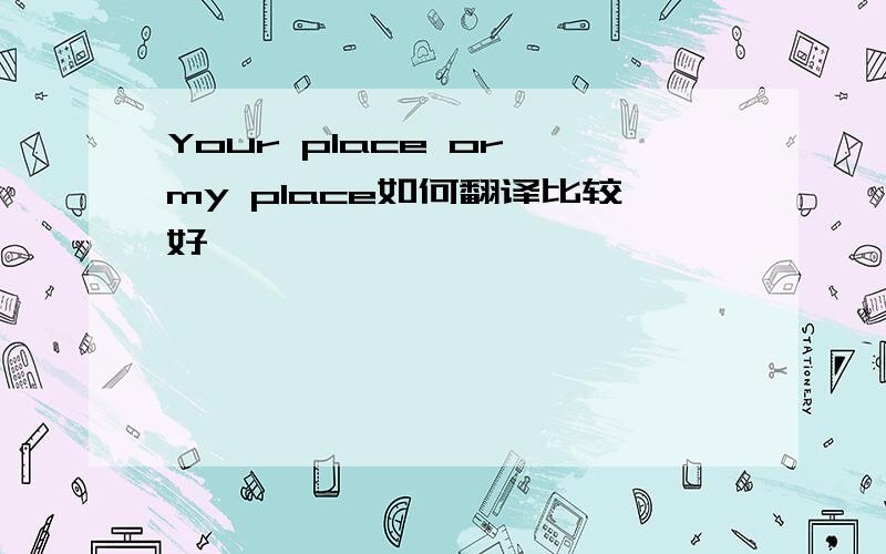 Your place or my place如何翻译比较好
