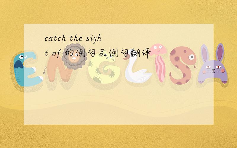 catch the sight of 的例句及例句翻译