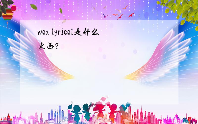 wax lyrical是什么东西?