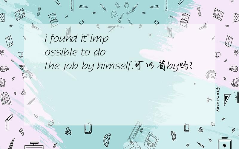 i found it impossible to do the job by himself.可以省by吗?