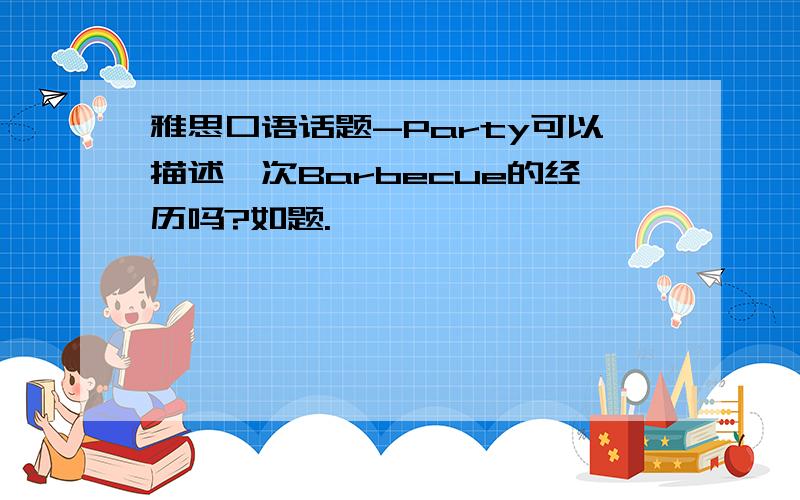 雅思口语话题-Party可以描述一次Barbecue的经历吗?如题.