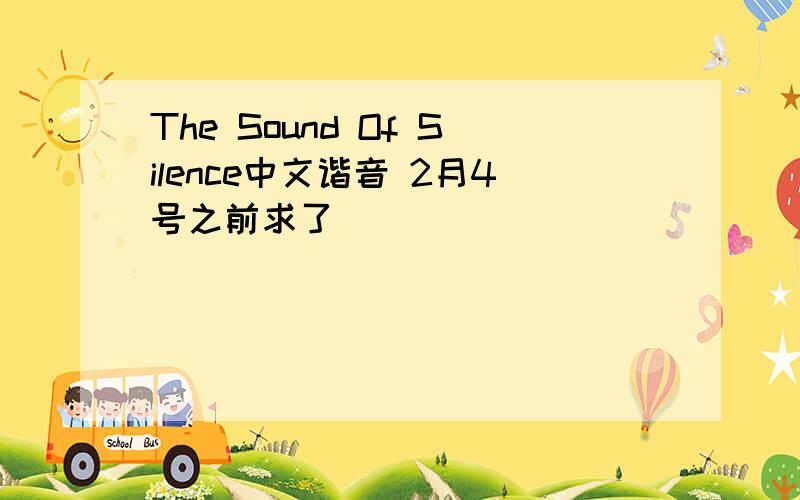 The Sound Of Silence中文谐音 2月4号之前求了