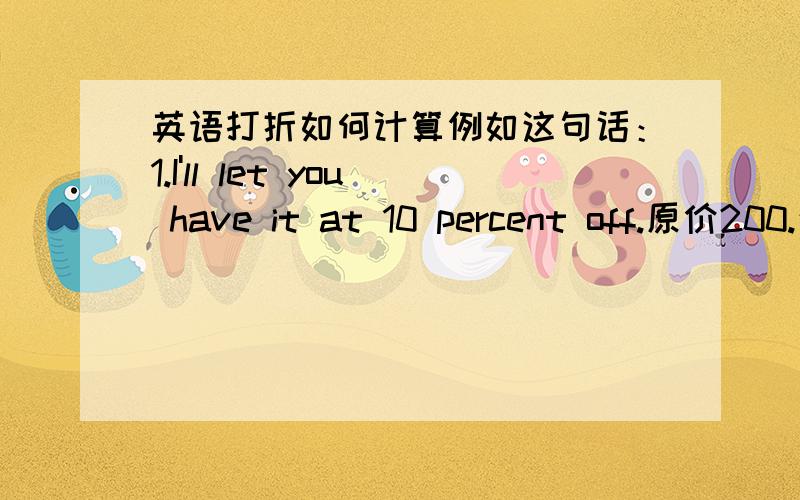 英语打折如何计算例如这句话：1.I'll let you have it at 10 percent off.原价200.这怎么算.