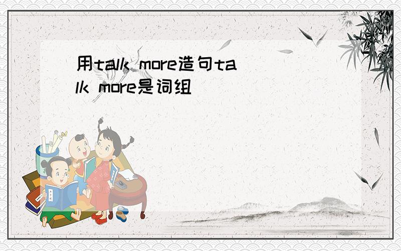 用talk more造句talk more是词组