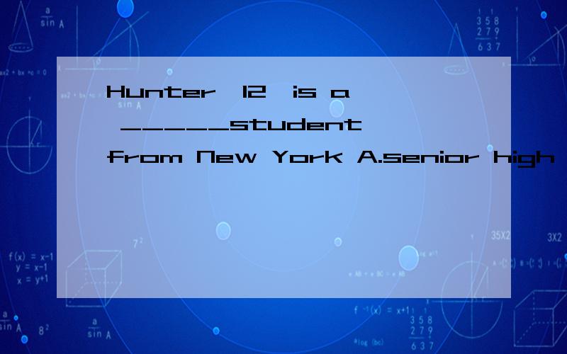 Hunter,12,is a _____student from New York A.senior high school B junior high school C high school D primary school 2.____his parent's help,he started a company to sell lunch bagsA.With B.Under C By D.for