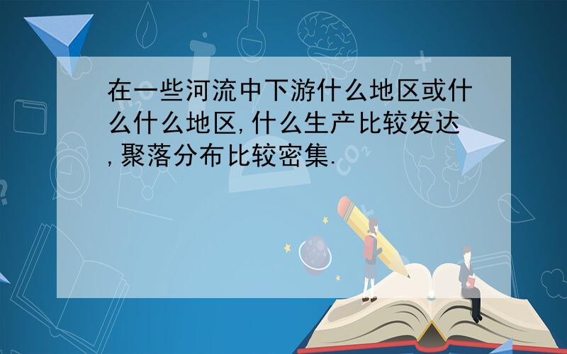 在一些河流中下游什么地区或什么什么地区,什么生产比较发达,聚落分布比较密集.