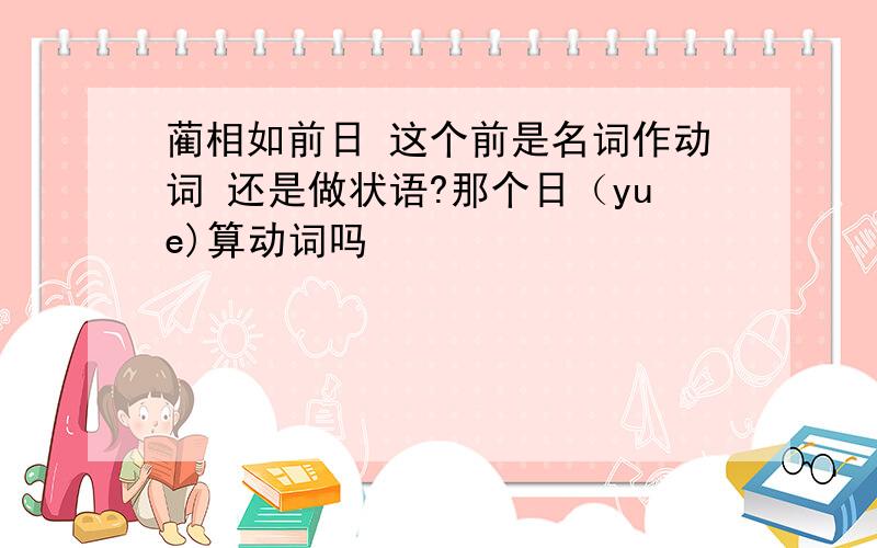 蔺相如前日 这个前是名词作动词 还是做状语?那个日（yue)算动词吗