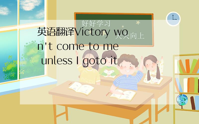 英语翻译Victory won't come to me unless I goto it