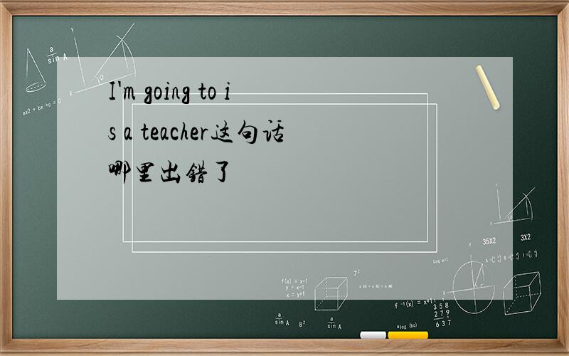 I'm going to is a teacher这句话哪里出错了