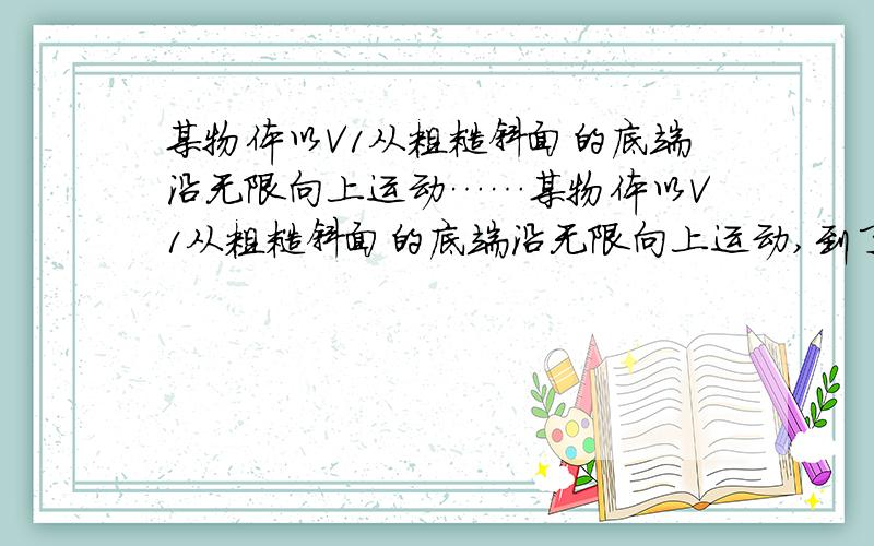 某物体以V1从粗糙斜面的底端沿无限向上运动……某物体以V1从粗糙斜面的底端沿无限向上运动,到了最高点后又滑下来,滑到底端的熟读为V2,已知斜面的倾角为θ,求物体与斜面间的动摩擦因数