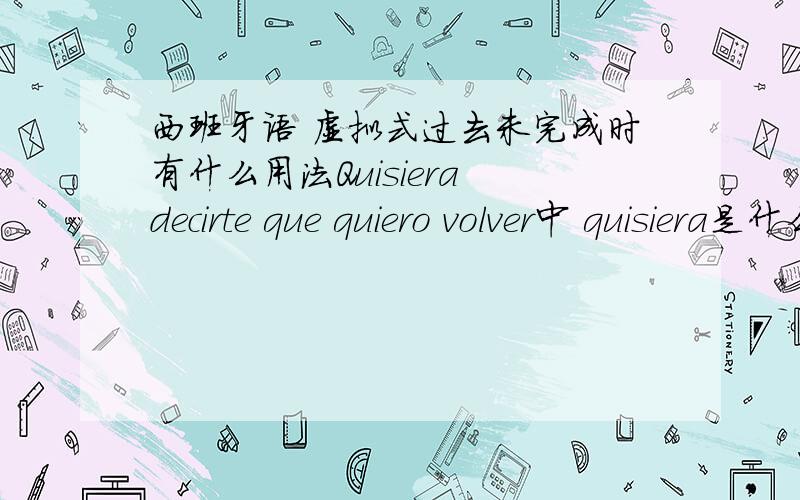 西班牙语 虚拟式过去未完成时有什么用法Quisiera decirte que quiero volver中 quisiera是什么用法Noviembre sin ties sentir que la lluviame dice llorando que todo acabóNoviembre sin ties pedirle a la luna que brille en la noche de