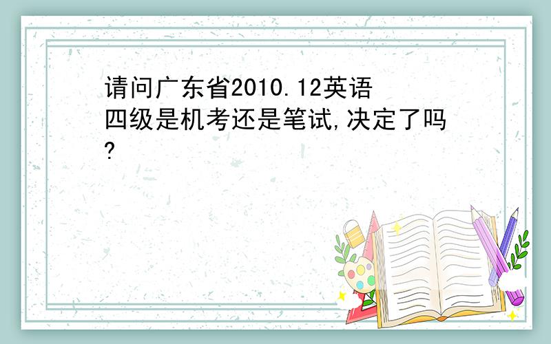 请问广东省2010.12英语四级是机考还是笔试,决定了吗?