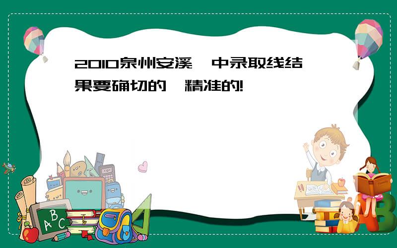 2010泉州安溪一中录取线结果要确切的,精准的!