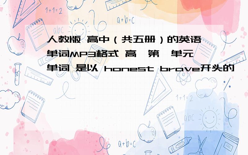 人教版 高中（共五册）的英语单词MP3格式 高一第一单元单词 是以 honest brave开头的