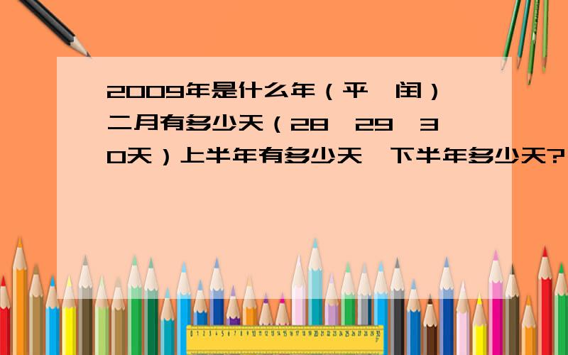 2009年是什么年（平,闰）二月有多少天（28,29,30天）上半年有多少天,下半年多少天?