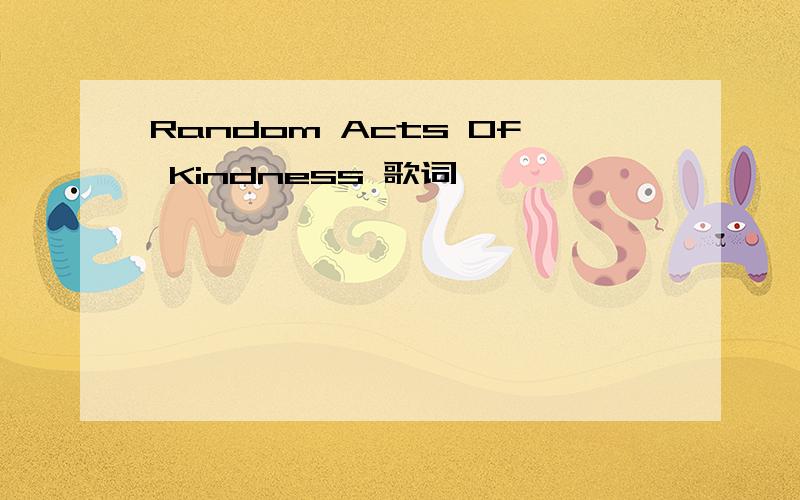 Random Acts Of Kindness 歌词