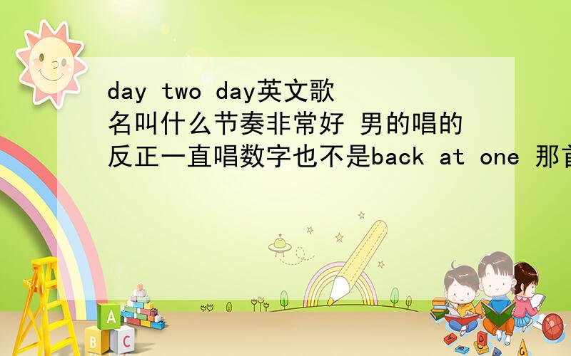 day two day英文歌名叫什么节奏非常好 男的唱的反正一直唱数字也不是back at one 那首歌很欢快