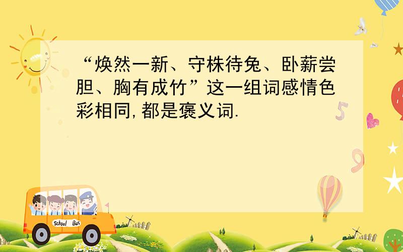 “焕然一新、守株待兔、卧薪尝胆、胸有成竹”这一组词感情色彩相同,都是褒义词.