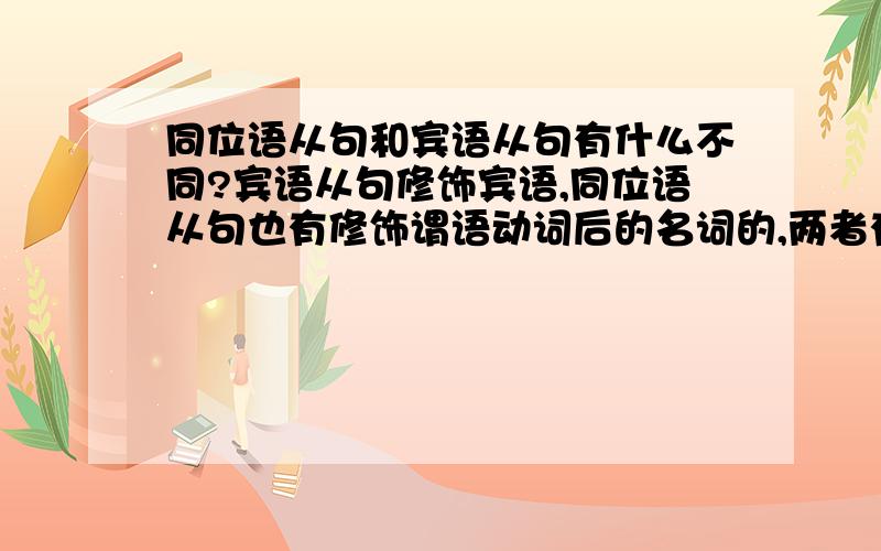 同位语从句和宾语从句有什么不同?宾语从句修饰宾语,同位语从句也有修饰谓语动词后的名词的,两者有何不同?