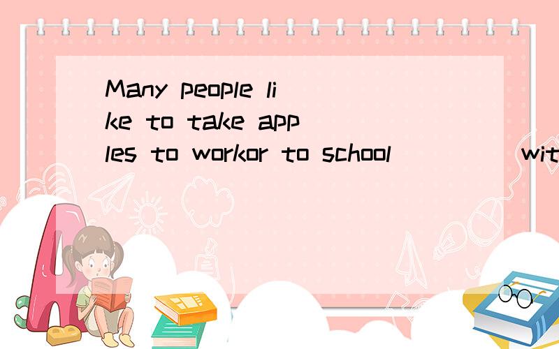 Many people like to take apples to workor to school_____with their lunches.a)to eat b)eating c)eat d)to be eaten