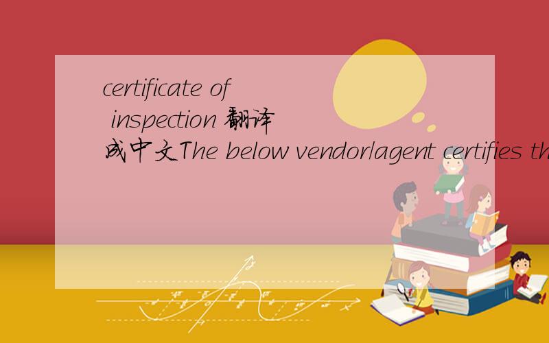 certificate of inspection 翻译成中文The below vendor/agent certifies that the following style number and purchase order have been produced in accordance with Kellwood'Business Unit's product specifications and meets all quality assurance standar