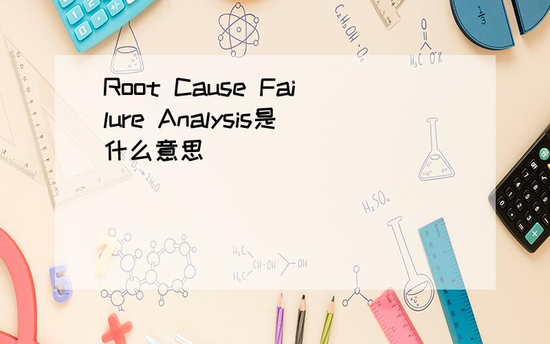 Root Cause Failure Analysis是什么意思