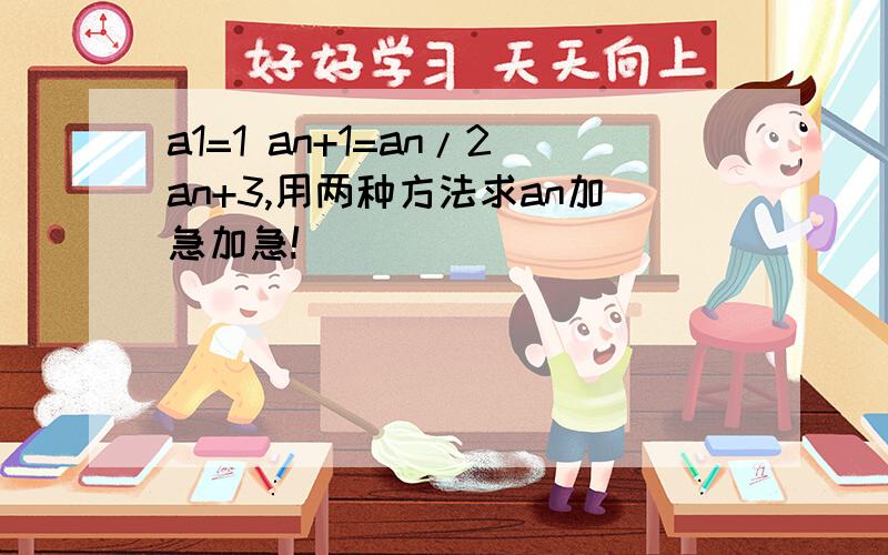 a1=1 an+1=an/2an+3,用两种方法求an加急加急!