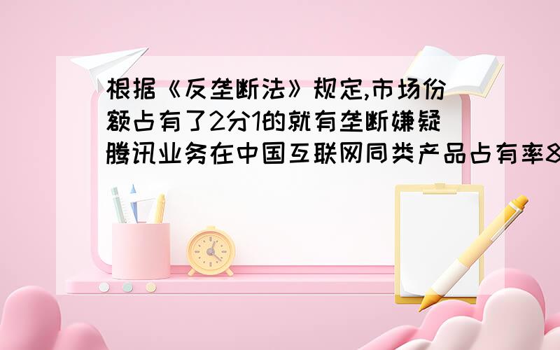 根据《反垄断法》规定,市场份额占有了2分1的就有垄断嫌疑腾讯业务在中国互联网同类产品占有率80%是否是垄断?怎样判断形成垄断格局?