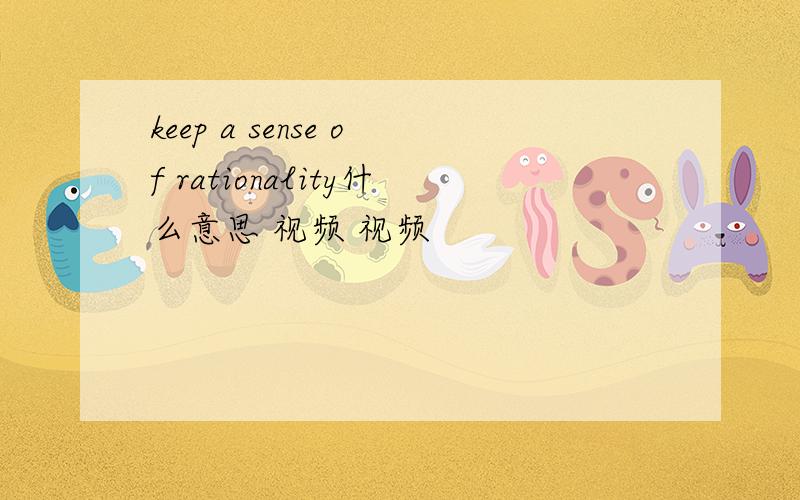 keep a sense of rationality什么意思 视频 视频