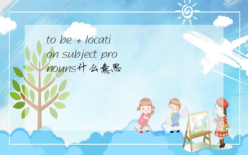 to be + location subject pronouns什么意思