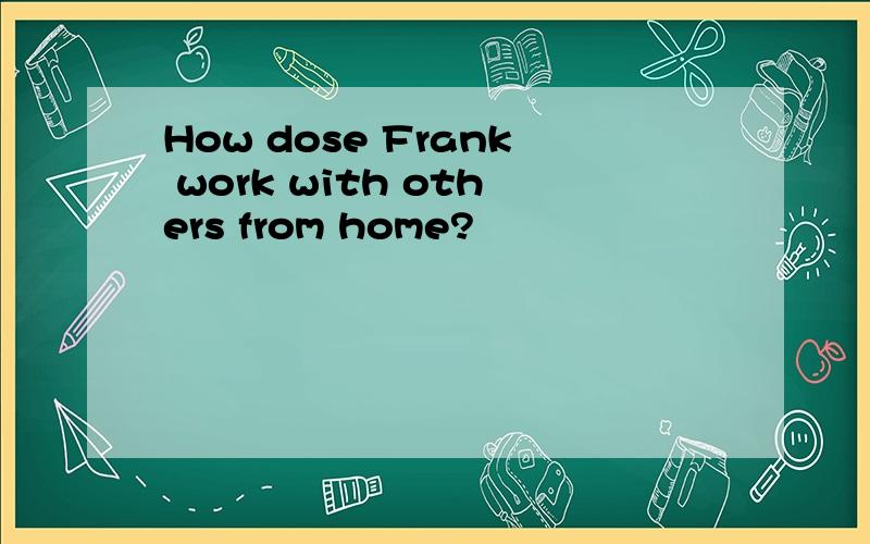 How dose Frank work with others from home?