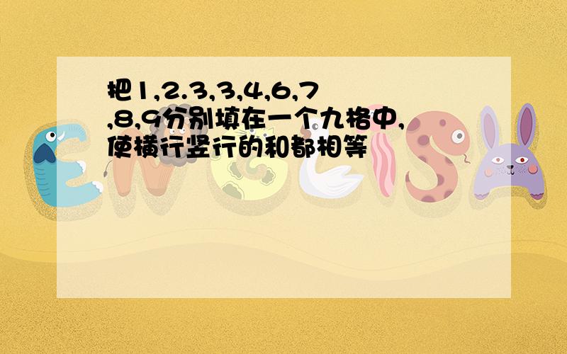 把1,2.3,3,4,6,7,8,9分别填在一个九格中,使横行竖行的和都相等