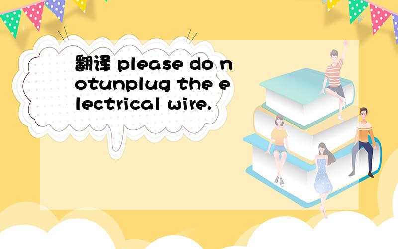 翻译 please do notunplug the electrical wire.