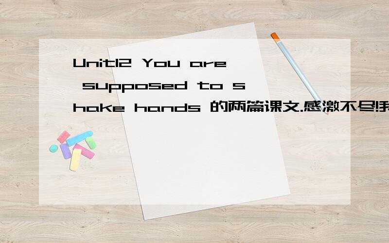 Unit12 You are supposed to shake hands 的两篇课文.感激不尽!我在赶一篇英语论文,想用这两篇课文作为论据.