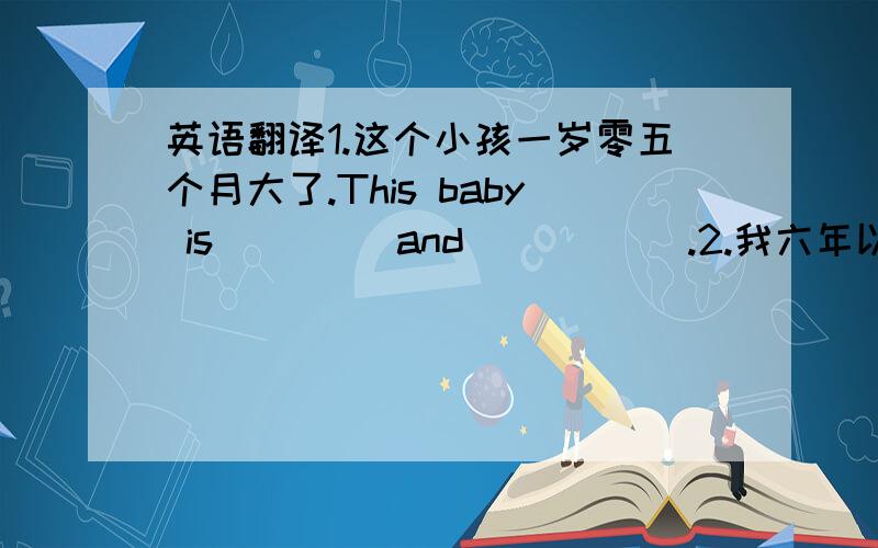 英语翻译1.这个小孩一岁零五个月大了.This baby is ＿＿＿＿and ＿＿＿＿＿.2.我六年以前就开始学习英语了.I ＿＿＿＿＿English six years ago.3.Smith 先生去年戒烟了.MR.Smith ＿＿＿＿＿＿last year.4.这