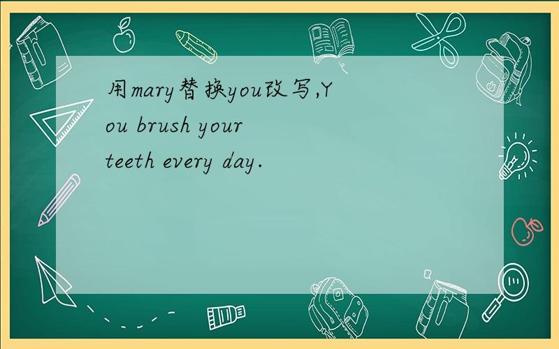 用mary替换you改写,You brush your teeth every day.