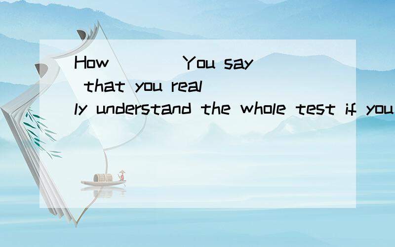 How____You say that you really understand the whole test if you have covered only part of it?A.Can B.must C.need D.may.选几,求翻译