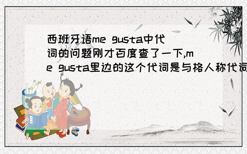 西班牙语me gusta中代词的问题刚才百度查了一下,me gusta里边的这个代词是与格人称代词.但是我不太理解,如果gustar是“使喜欢”,那么前边这个代词难道不应该是宾格的吗?为什么是与格的啊?如