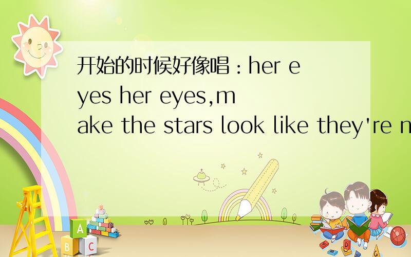 开始的时候好像唱：her eyes her eyes,make the stars look like they're not shining 这是什么歌?