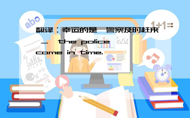 翻译：幸运的是,警察及时赶来 ＿,the police came in time.