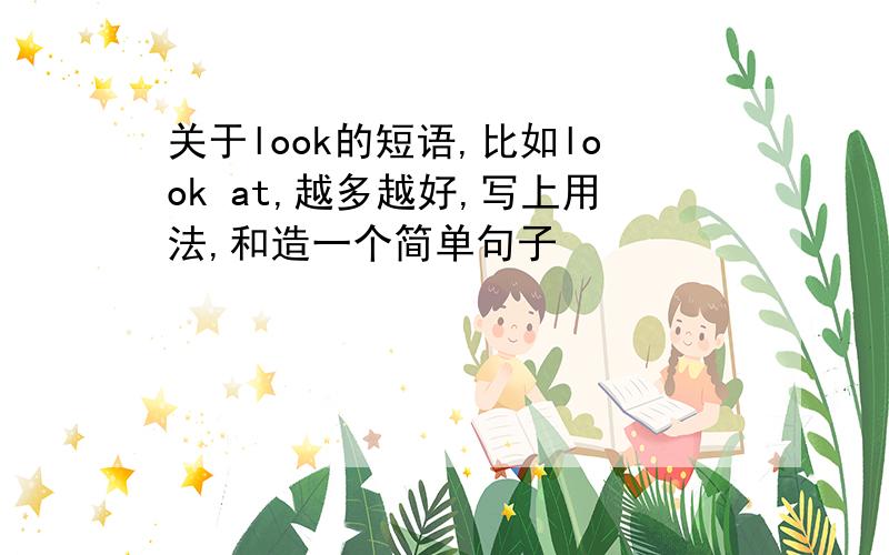 关于look的短语,比如look at,越多越好,写上用法,和造一个简单句子