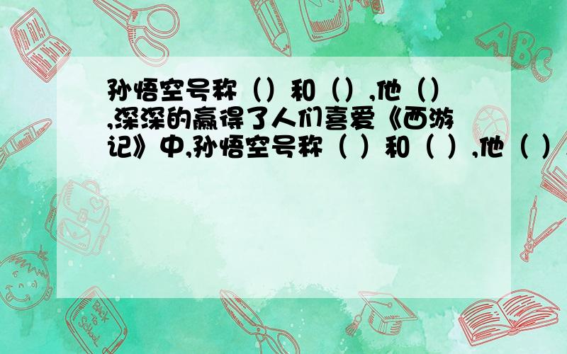 孙悟空号称（）和（）,他（）,深深的赢得了人们喜爱《西游记》中,孙悟空号称（ ）和（ ）,他（ ）,深深的赢得了人们喜爱